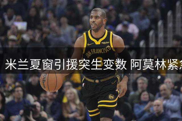 米兰夏窗引援突生变数 阿莫林紧急叫停埃斯图皮尼安转会